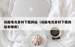 桦甸动画电光素材下载网站（动画电光素材下载网站有哪些）