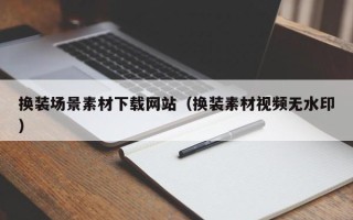 桦甸换装场景素材下载网站（换装素材视频无水印）