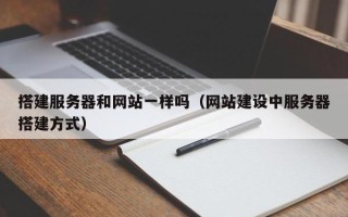 桦甸搭建服务器和网站一样吗（网站建设中服务器搭建方式）