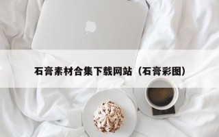 桦甸石膏素材合集下载网站（石膏彩图）