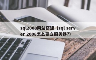桦甸sql2008网站搭建（sql server 2008怎么建立服务器?）