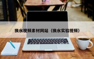 桦甸换水视频素材网站（换水实验视频）