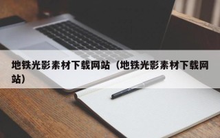 桦甸地铁光影素材下载网站（地铁光影素材下载网站）