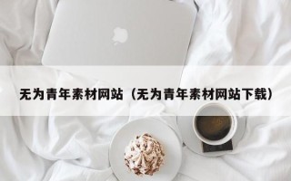桦甸无为青年素材网站（无为青年素材网站下载）