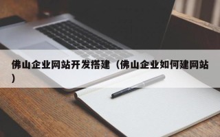 桦甸佛山企业网站开发搭建（佛山企业如何建网站）
