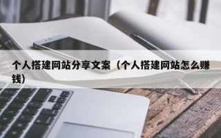 桦甸个人搭建网站分享文案（个人搭建网站怎么赚钱）