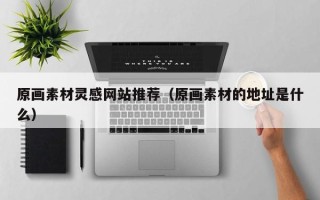 桦甸原画素材灵感网站推荐（原画素材的地址是什么）