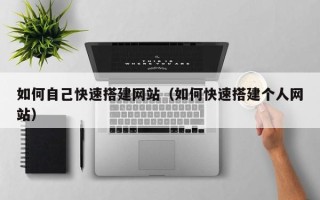 桦甸如何自己快速搭建网站（如何快速搭建个人网站）